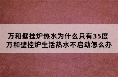 万和壁挂炉热水为什么只有35度 万和壁挂炉生活热水不启动怎么办